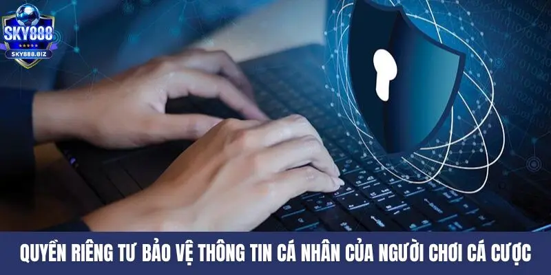 Quyền riêng tư bảo vệ thông tin cá nhân của người chơi cá cược